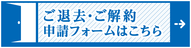 ご退去・ご解約申請フォームはこちら